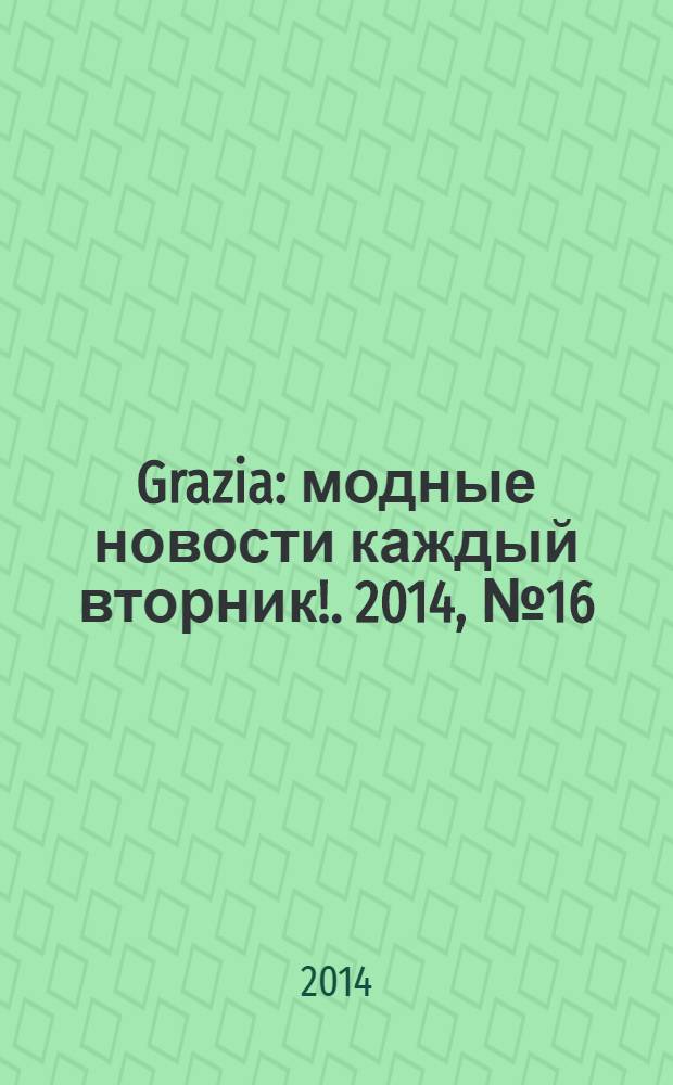 Grazia : модные новости каждый вторник !. 2014, № 16