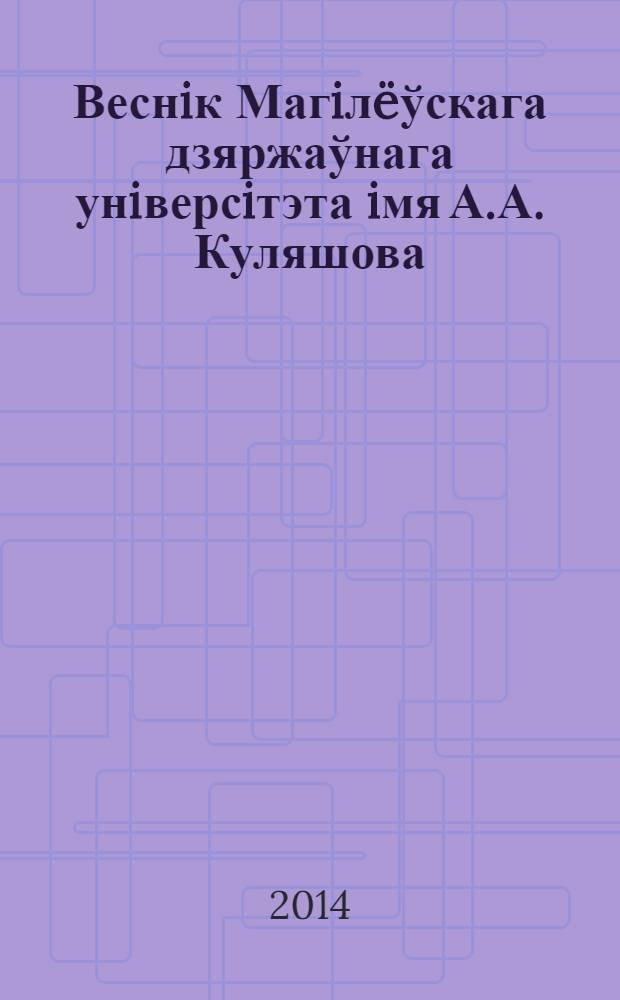 Веснiк Магiлëўскага дзяржаўнага унiверсiтэта iмя А.А. Куляшова : навукова-метадычны часопiс. 2014, № 1 (43)