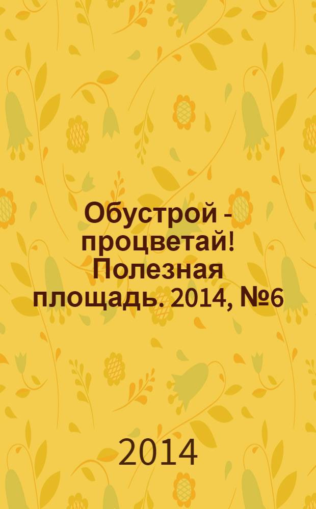 Обустрой - процветай! Полезная площадь. 2014, № 6 (107)