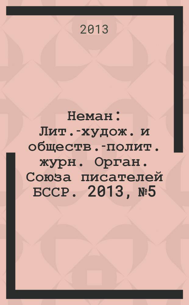 Неман : Лит.-худож. и обществ.-полит. журн. Орган. Союза писателей БССР. 2013, № 5 : "Сябрына": Беларусь - Россия