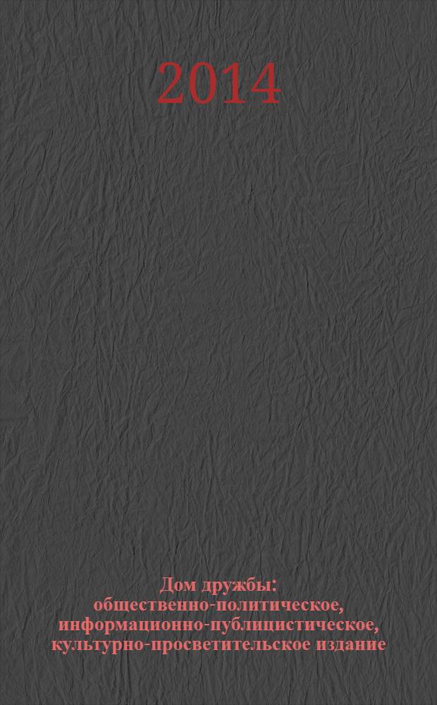 Дом дружбы : общественно-политическое, информационно-публицистическое, культурно-просветительское издание. 2014, апр. (22)