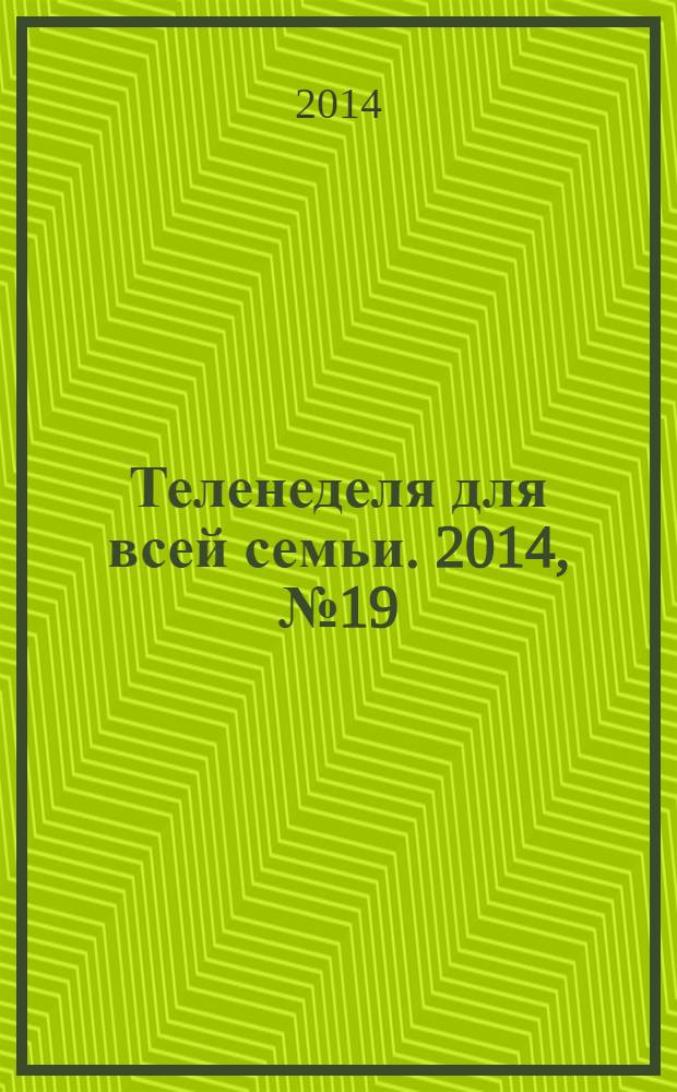 Теленеделя для всей семьи. 2014, № 19