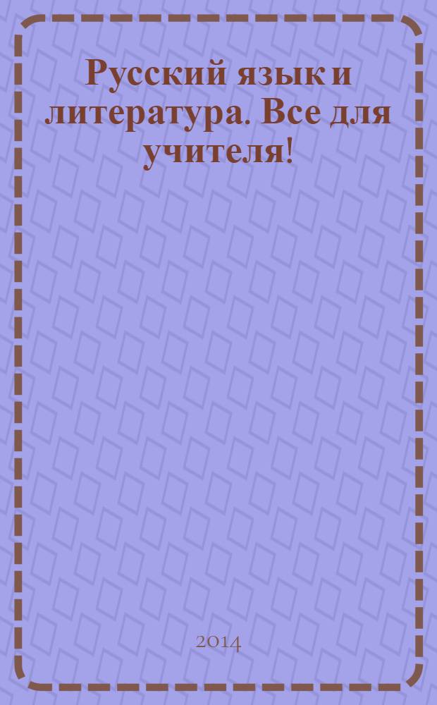 Русский язык и литература. Все для учителя ! : комплексная поддержка учителя научно-методический журнал. 2014, № 5 (41)