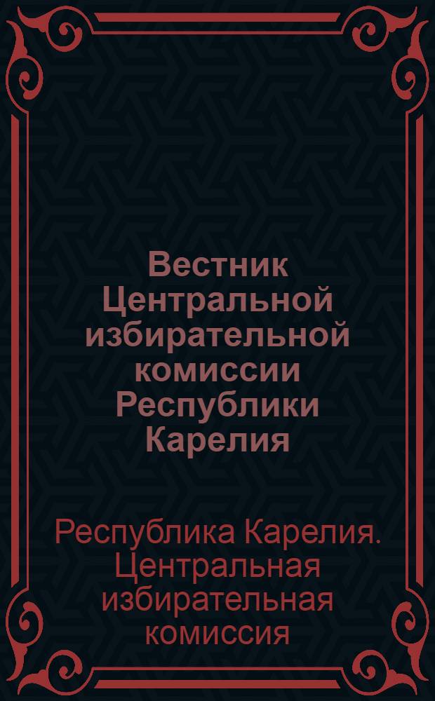 Вестник Центральной избирательной комиссии Республики Карелия : официальный печатный орган Центральной избирательной комиссии Республики Карелия