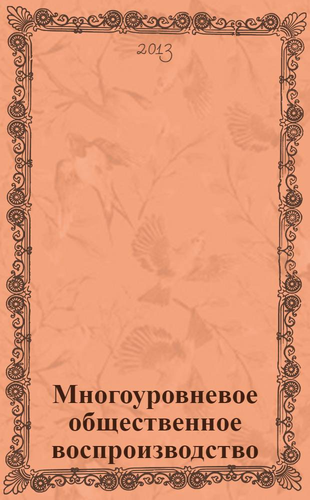 Многоуровневое общественное воспроизводство: вопросы теории и практики : сборник научных трудов. Вып. 5 (21)