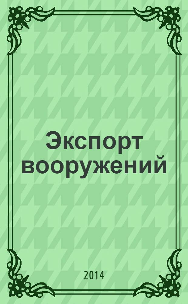 Экспорт вооружений : проблемы разработки, производства и экспорта обычных вооружений. Состояние мирового рынка оружия издание Центра анализа стратегий и технологий. 2014, № 1 (109)