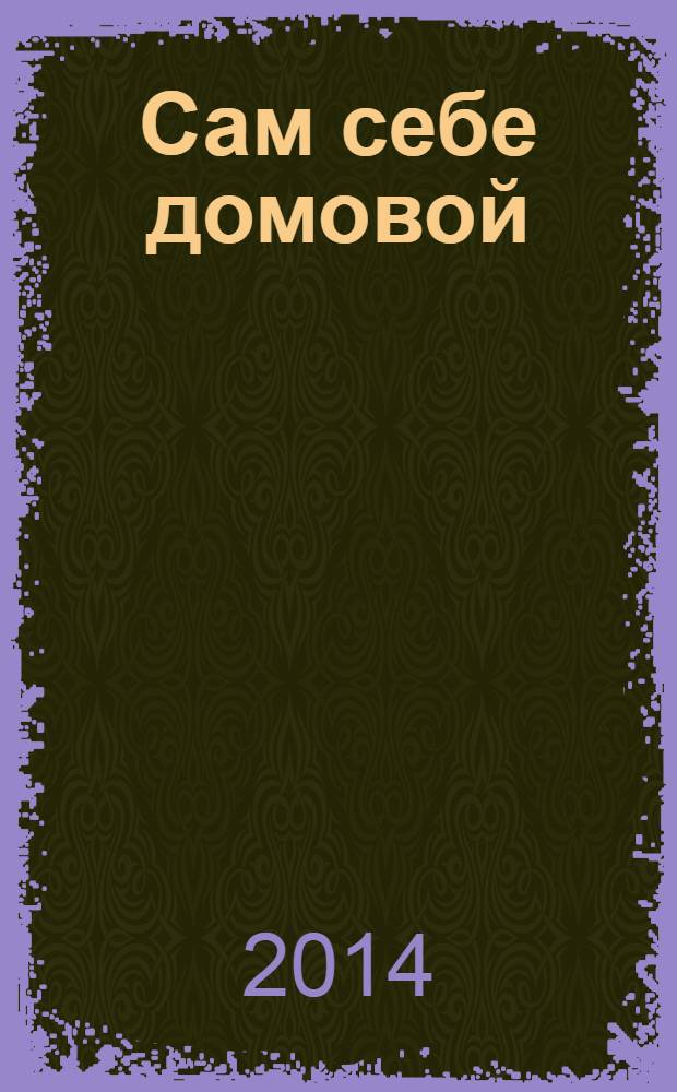 Сам себе домовой : журнал полезных советов. 2014, № 2