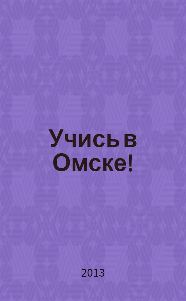 Учись в Омске ! : Справочник учебных заведений. 2013/2014, № 7
