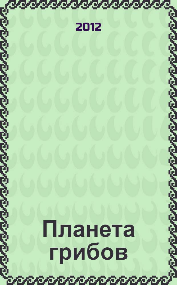 Планета грибов = Planet of fungi : научно-популярный журнал : журнал Санкт-Петербургского микологического общества (СПбМикО)