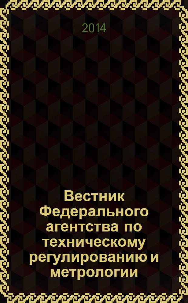 Вестник Федерального агентства по техническому регулированию и метрологии : ежемесячный официальный журнал. 2014, № 1 (193)