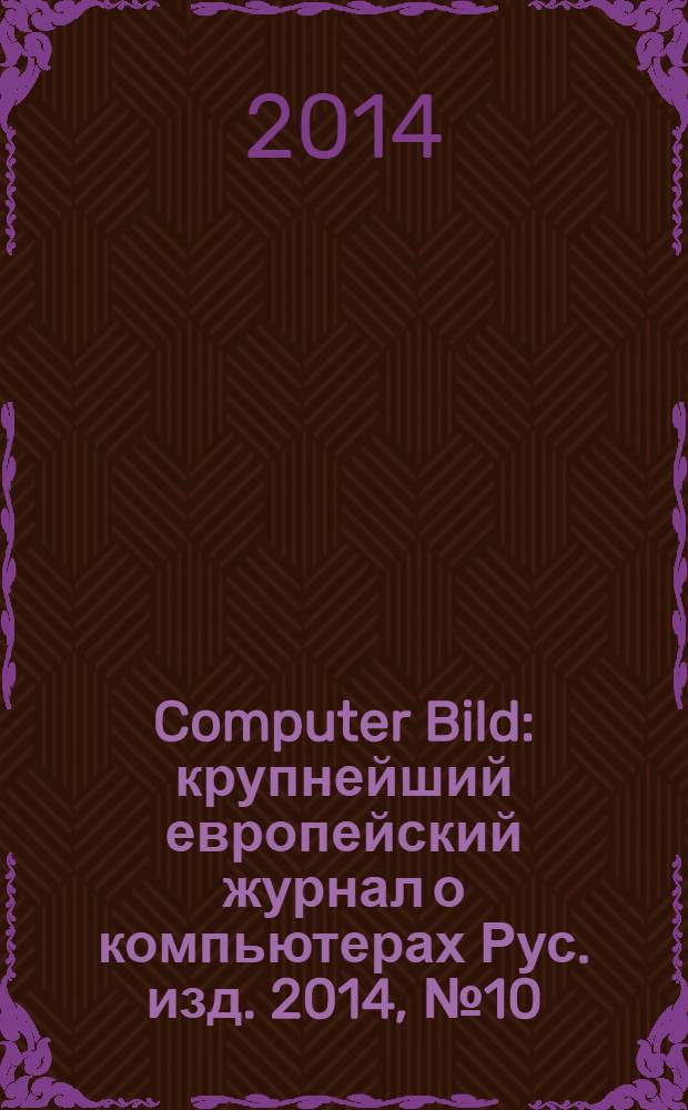 Computer Bild : крупнейший европейский журнал о компьютерах Рус. изд. 2014, № 10 (213)