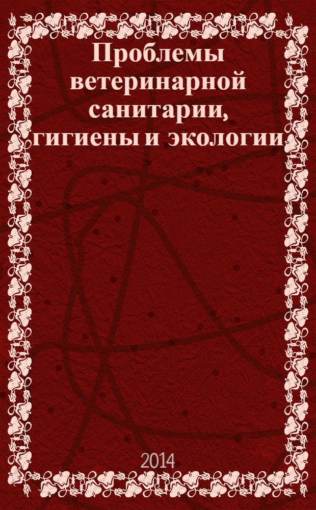 Проблемы ветеринарной санитарии, гигиены и экологии : Сб. науч. тр. 2014, № 1 (11)
