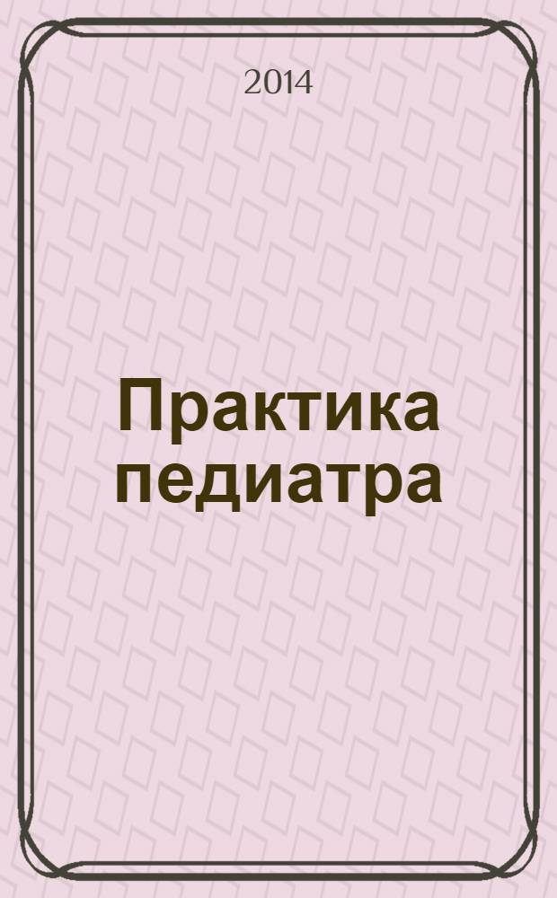 Практика педиатра : для тех, кто заботится о будущем. 2014, февр.