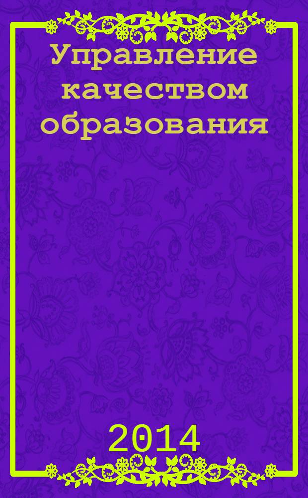 Управление качеством образования: теория и практика эффективного администрирования : научно-методический журнал для руководителей образовательных учреждений и специалистов в области управления образованием. 2014, № 3