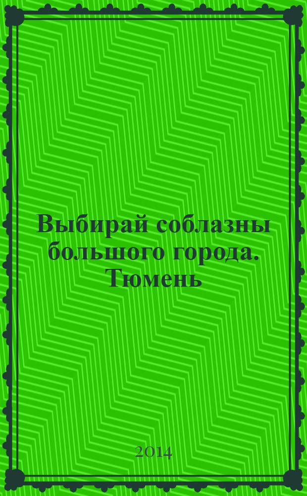 Выбирай соблазны большого города. Тюмень : развлечения, отдых, зрелища, культурный досуг. 2014, № 8 (221)