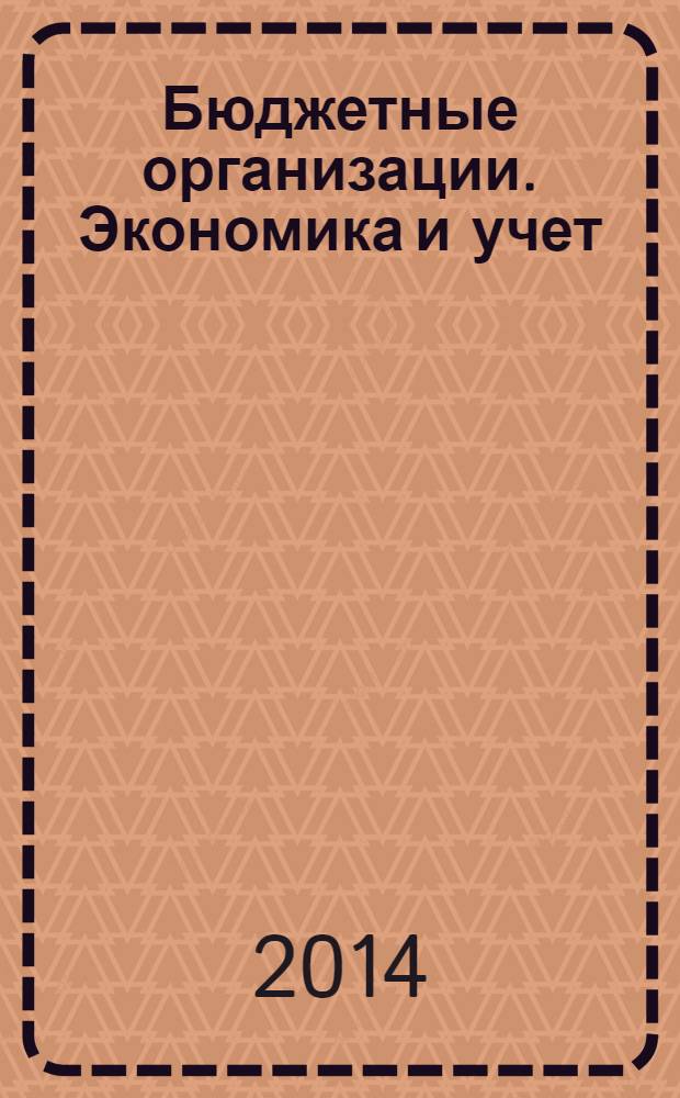 Бюджетные организации. Экономика и учет : Ежемес. журн. рук. и гл. бухгалтера. 2014, № 4 (184)