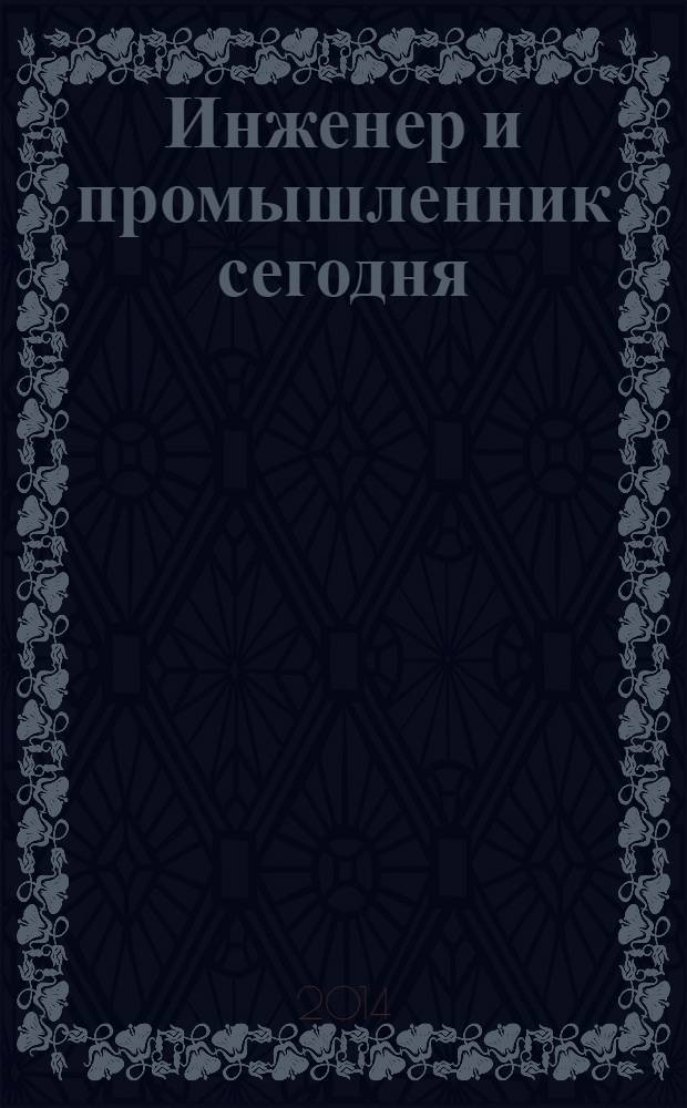 Инженер и промышленник сегодня : информационно-аналитический журнал. 2014, № 2 (8)
