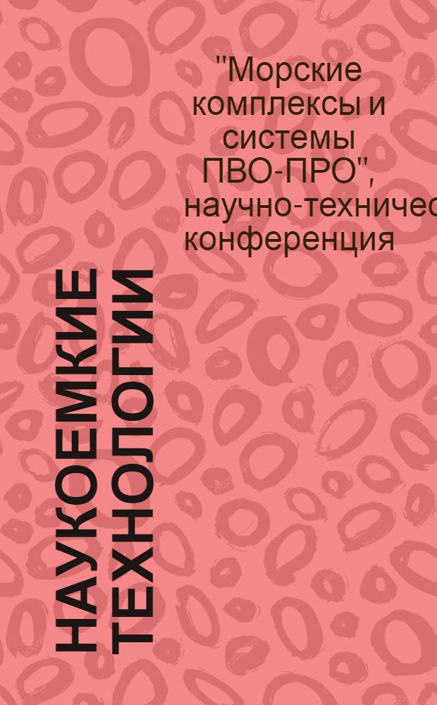 Наукоемкие технологии : Науч.-техн. журн. Т. 15, № 4 : Итоги научно-технической конференции ОАО "Головное системное конструкторское бюро Концерна ПВО "Алмаз-Антей" имени академика А.А. Расплетина" по тематике "Морские комплексы и системы ПВО-ПРО", посвященной 80-летию со дня образования ОАО "МНИИРЭ "Альтаир", [21-22 октября 2013 г.]