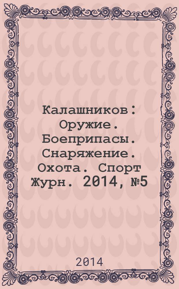 Калашников : Оружие. Боеприпасы. Снаряжение. Охота. Спорт Журн. 2014, № 5