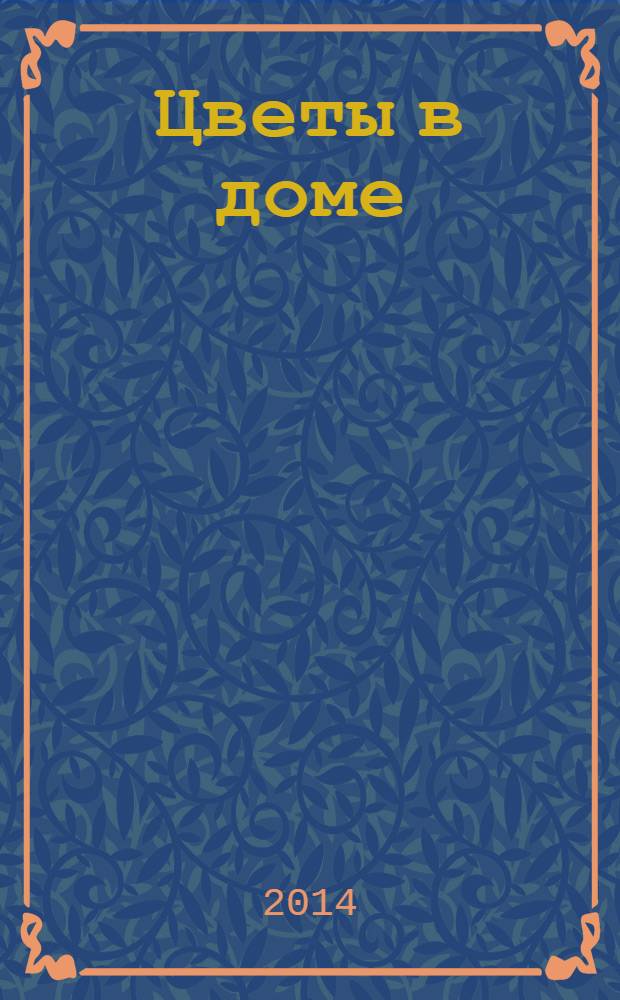Цветы в доме : Растения для квартир, балконов и террас Ежемес. журн. 2014, № 6