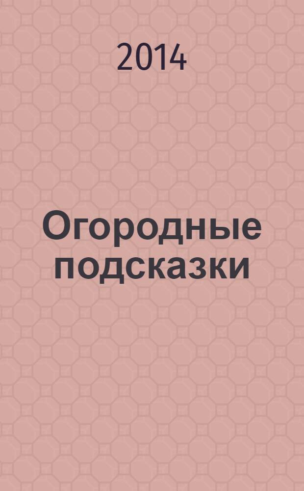 Огородные подсказки : Прил. к газ. "Сад-огород". 2014, № 4 (154)
