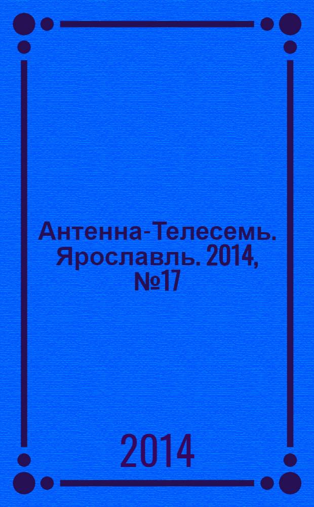Антенна-Телесемь. Ярославль. 2014, № 17 (539)