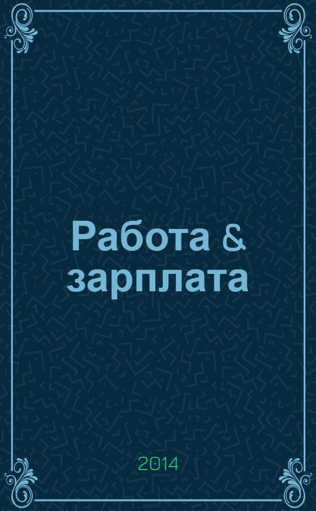 Работа & зарплата : Вакансии. Обучение. Карьера еженедельный информационно-рекламный журнал. 2014, № 19 (758)