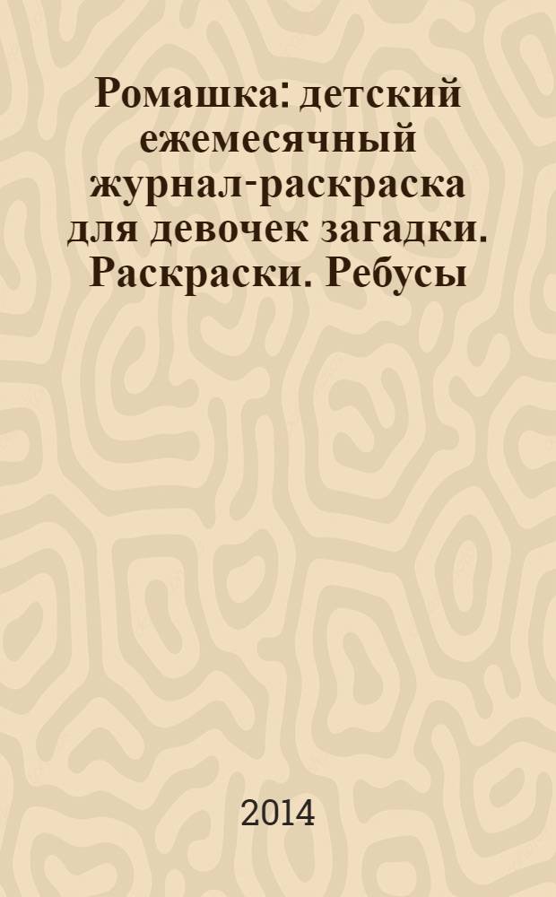 Ромашка : детский ежемесячный журнал-раскраска для девочек загадки. Раскраски. Ребусы. 2014, № 5