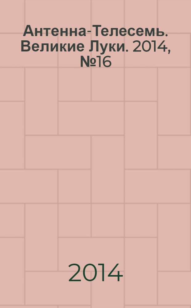 Антенна-Телесемь. Великие Луки. 2014, № 16 (32)