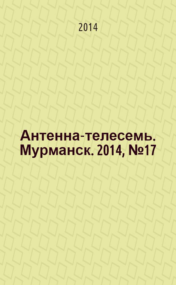 Антенна-телесемь. Мурманск. 2014, № 17 (314)
