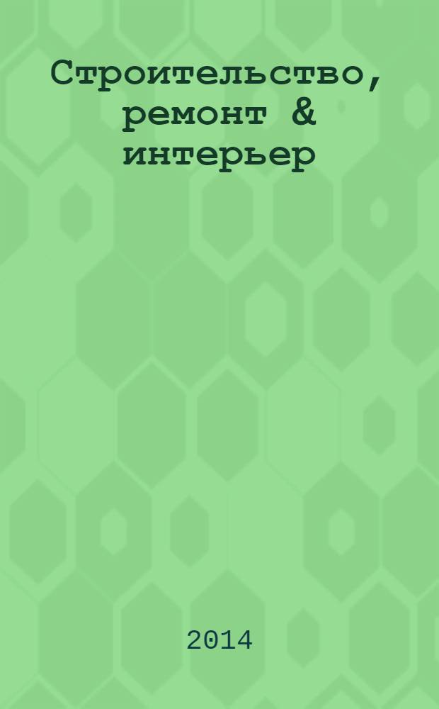 Строительство, ремонт & интерьер : каталог товаров и услуг. 2014, № 4, март/май