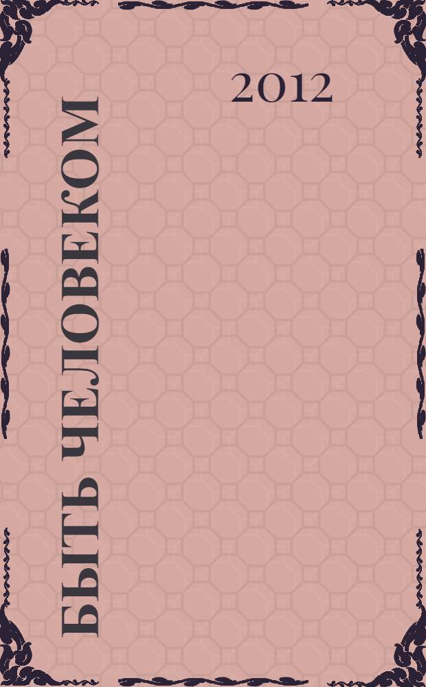 Быть человеком : журнал с душой : журнал о вечных ценностях