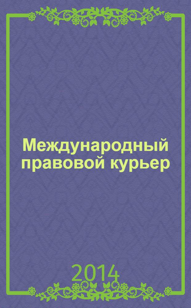 Международный правовой курьер : журнал о юриспруденции, науке, политике новости, статьи, анонсы, аналитика. 2014, № 1 (1) (февр.)