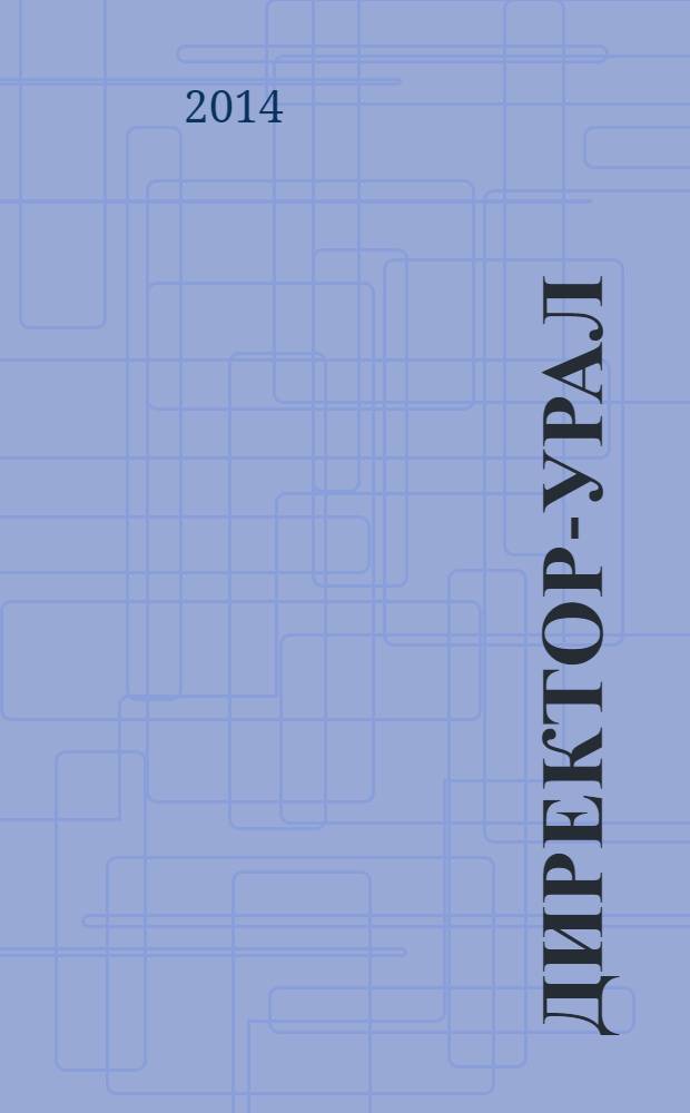 Директор-Урал : власть, промышленность, бизнес, инвестиции уральский деловой журнал. 2014, № 2 (84)