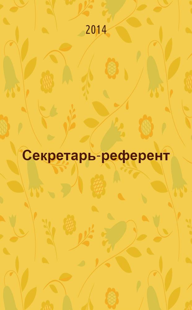 Секретарь-референт : Специализир. журн. для секретарей всех уровней. 2014, № 5 (137)