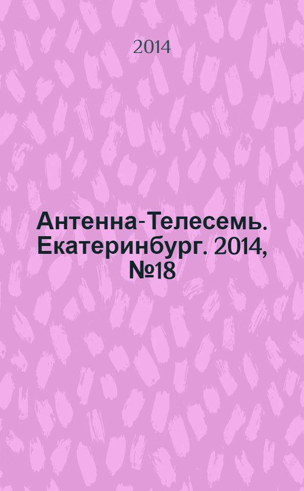 Антенна-Телесемь. Екатеринбург. 2014, № 18 (264)