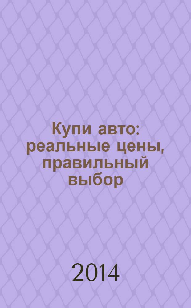 Купи авто : реальные цены, правильный выбор (Федеральный выпуск). 2014, № 7