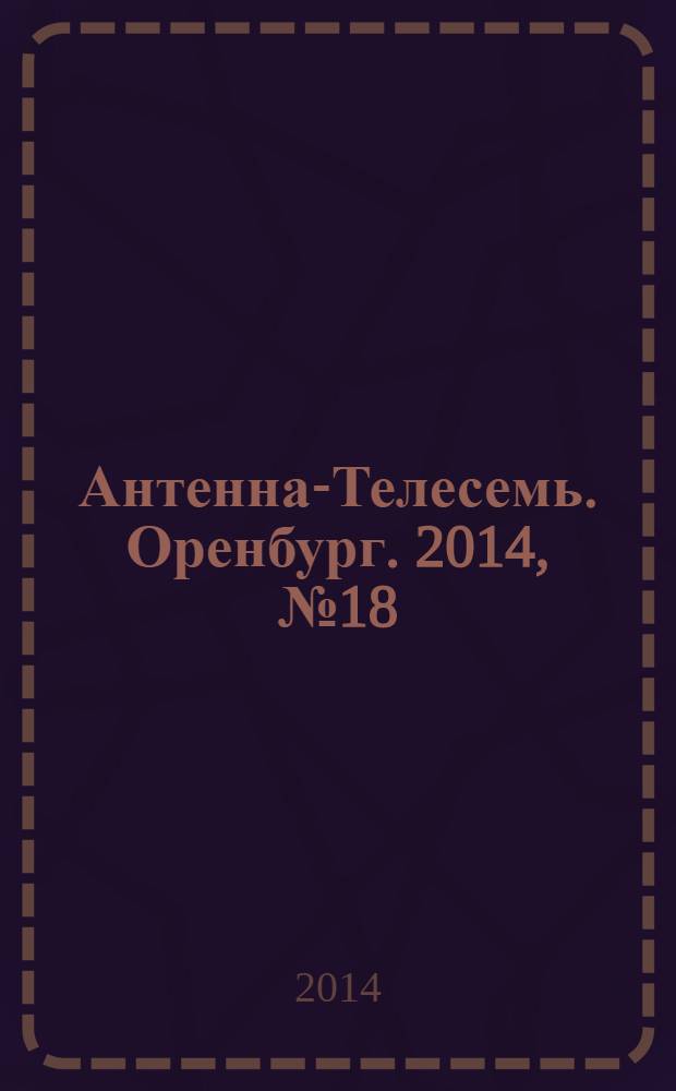 Антенна-Телесемь. Оренбург. 2014, № 18 (634)