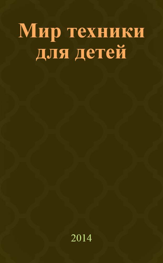 Мир техники для детей : Дет. познават. журн. 2014, 5