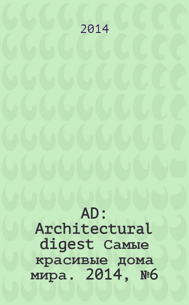 AD : Architectural digest Самые красивые дома мира. 2014, № 6 (129)