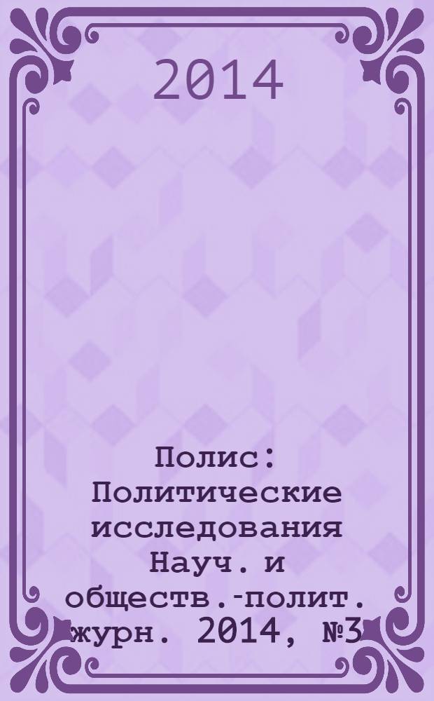 Полис : Политические исследования Науч. и обществ.-полит. журн. 2014, № 3 (141)