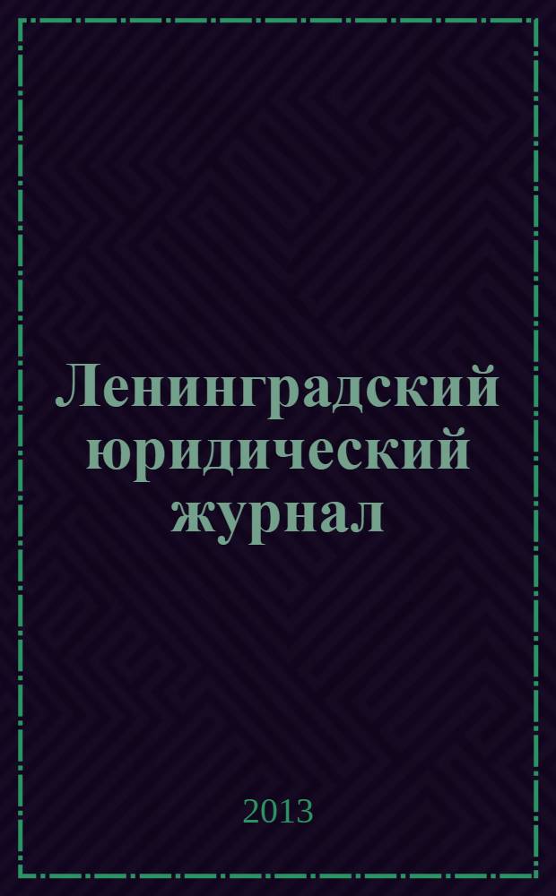 Ленинградский юридический журнал : научно-теоретический и информационно-практический межрегиональный журнал. 2013, № 2 (32)