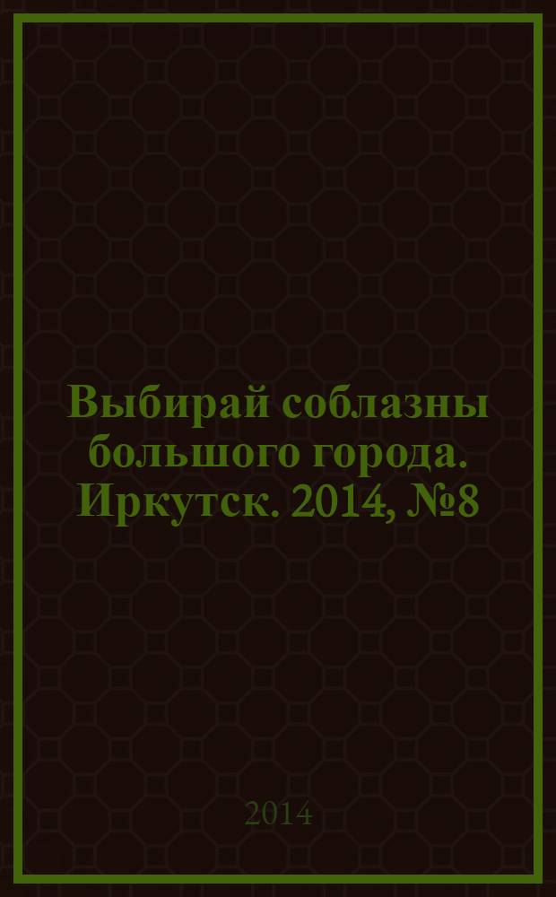Выбирай соблазны большого города. Иркутск. 2014, № 8 (197)
