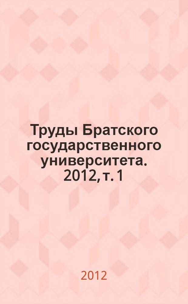 Труды Братского государственного университета. 2012, т. 1