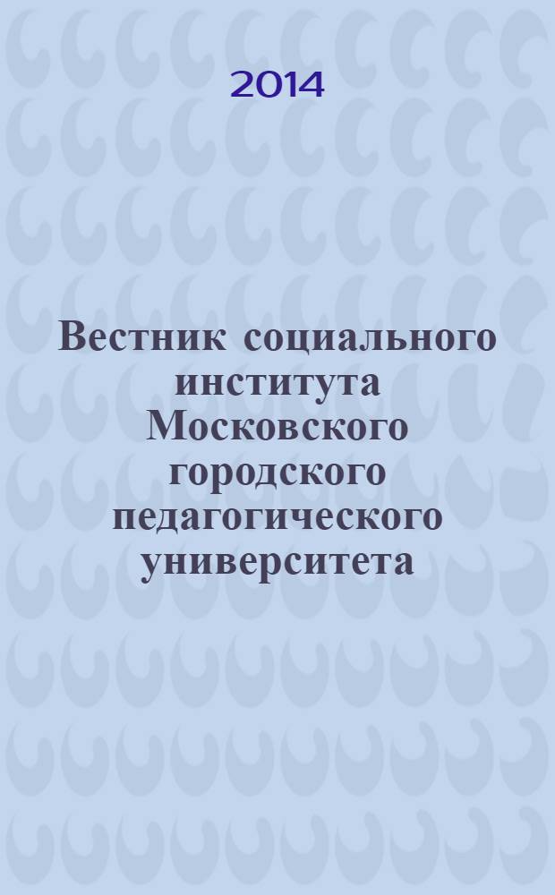 Вестник социального института Московского городского педагогического университета : аналитический научно-методический журнал. 2014, № 1 : Теория и методология развития образовательного и социокультурного пространства