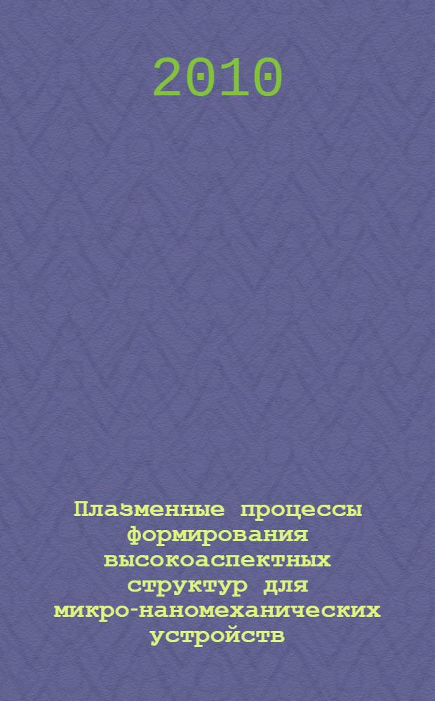 Плазменные процессы формирования высокоаспектных структур для микро-наномеханических устройств : автореферат диссертации на соискание ученой степени д. ф.-м. н. : специальность 05.27.01 <Твердотельн. электрон., радиоэл. компон.>