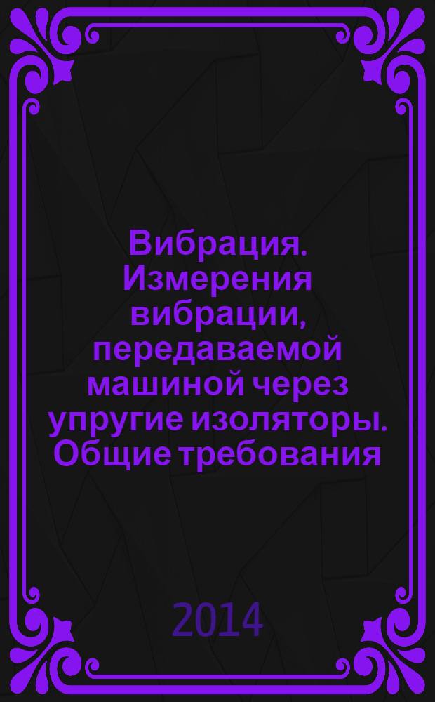 Вибрация. Измерения вибрации, передаваемой машиной через упругие изоляторы. Общие требования