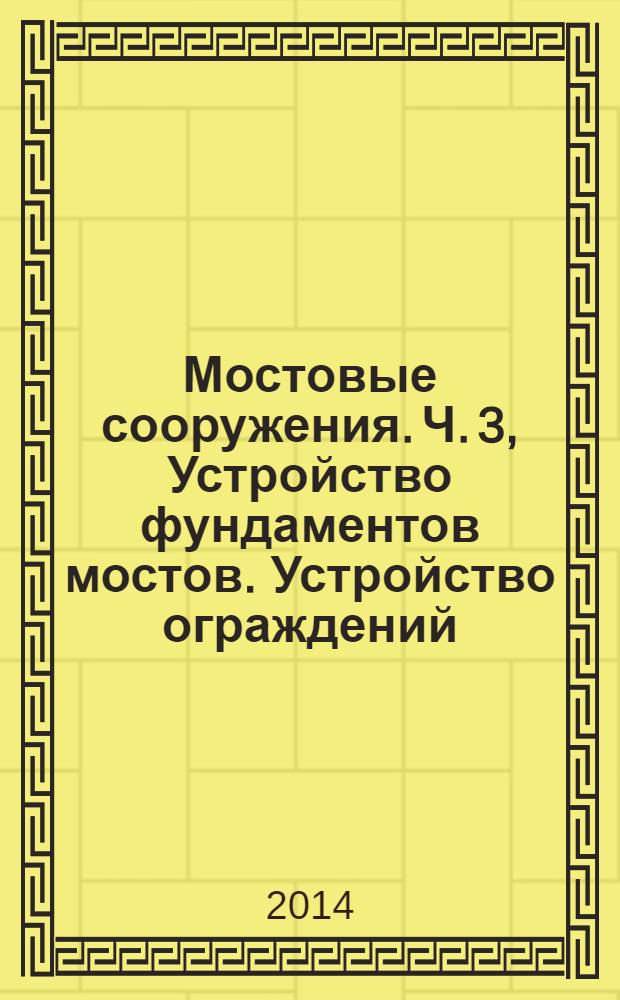 Мостовые сооружения. Ч. 3, Устройство фундаментов мостов. Устройство ограждений