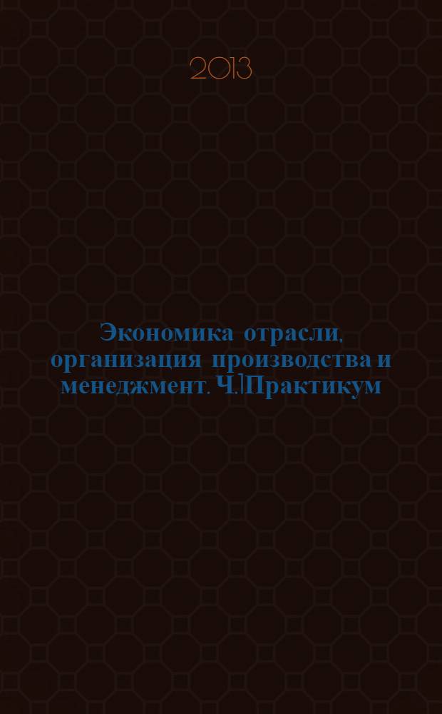 Экономика отрасли, организация производства и менеджмент. Ч.1Практикум