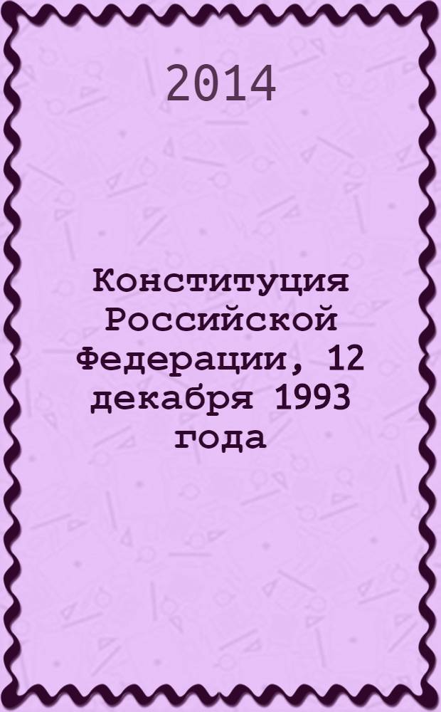 Конституция Российской Федерации, [12 декабря 1993 года : официальный текст : (в ред. законов РФ о поправке к Конституции РФ от 30.12.2008 № 6-ФКЗ, от 30.12.2008 № 7-ФКЗ, от 05.02.2014 № 2-ФКЗ)